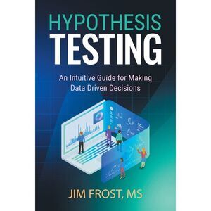 Hypothesis Testing: An Intuitive Guide for Making Data Driven Decisions -- Jim F